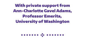 With private support from Ann-Charlotte Gavel Adams, Professor Emerita, University of Washington