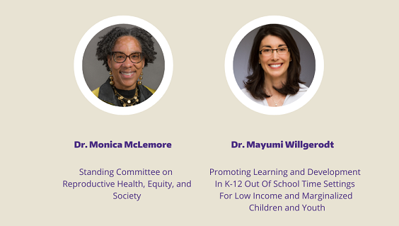 Dr. Monica McLemore: Standing Committee on Reproductive Health, Equity, and Society; Dr. Mayumi Willgerodt: Promoting Learning and Development In K-12 Out Of School Time Settings For Low Income and Marginalized Children and Youth