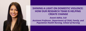 A blog banner featuring a person with long dark hair, wearing a black blazer and white top, smiling at the camera. To the right, a purple background displays white text: "SHINING A LIGHT ON DOMESTIC VIOLENCE: HOW RESEARCH IS HELPING CREATE CHANGE." Below, smaller text reads: "Avanti Adhia, ScD Assistant Professor, Department of Child, Family, and Population Health Nursing, School of Nursing."
