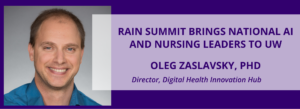 Banner image featuring a headshot of a person on the left and text on a purple background reading “RAIN Summit Brings National AI and Nursing Leaders to UW” with “Oleg Zaslavsky, PhD, Director, Digital Health Innovation Hub